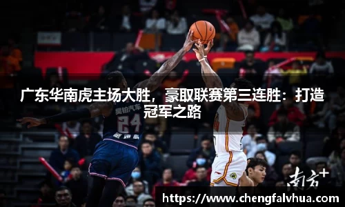 广东华南虎主场大胜，豪取联赛第三连胜：打造冠军之路