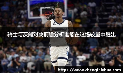 骑士与灰熊对决前瞻分析谁能在这场较量中胜出