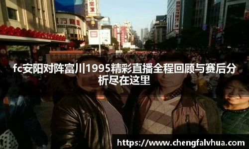 fc安阳对阵富川1995精彩直播全程回顾与赛后分析尽在这里