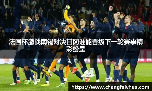 法国杯激战南锡对决甘冈谁能晋级下一轮赛事精彩纷呈