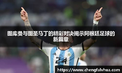 图库曼与图圣马丁的精彩对决揭示阿根廷足球的新篇章