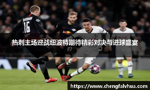 热刺主场迎战纽波特期待精彩对决与进球盛宴