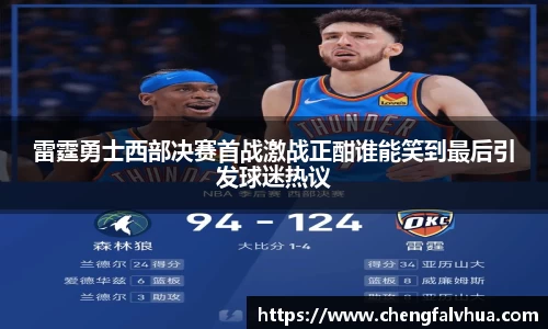 雷霆勇士西部决赛首战激战正酣谁能笑到最后引发球迷热议