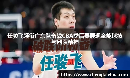 任骏飞领衔广东队奋战CBA季后赛展现全能球技与团队精神