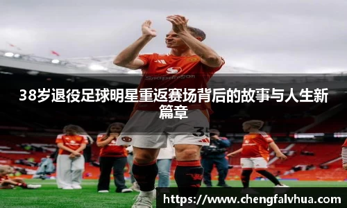 38岁退役足球明星重返赛场背后的故事与人生新篇章