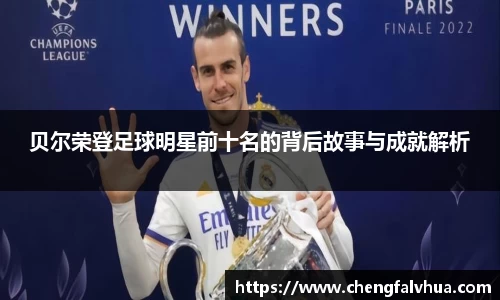 贝尔荣登足球明星前十名的背后故事与成就解析