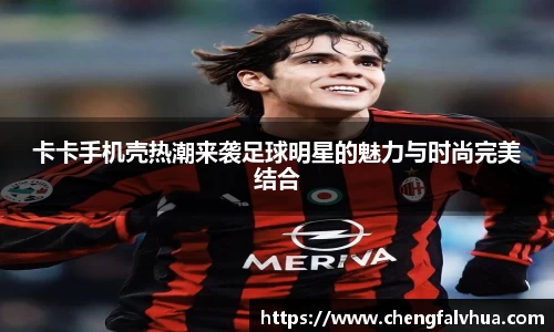 卡卡手机壳热潮来袭足球明星的魅力与时尚完美结合