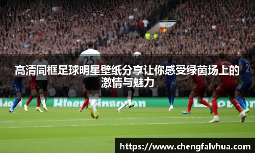 高清同框足球明星壁纸分享让你感受绿茵场上的激情与魅力